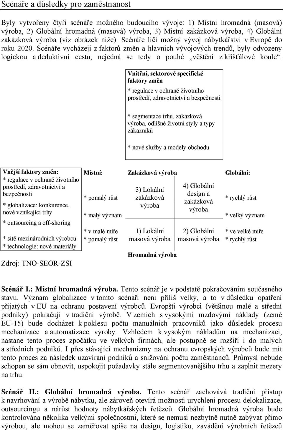 Scénáře vycházejí z faktorů změn a hlavních vývojových trendů, byly odvozeny logickou a deduktivní cestu, nejedná se tedy o pouhé věštění z křišťálové koule.