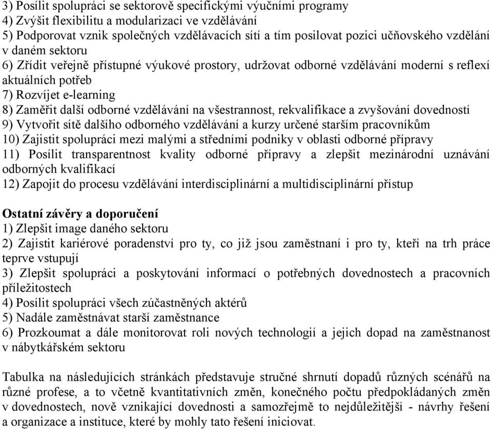 všestrannost, rekvalifikace a zvyšování dovedností 9) Vytvořit sítě dalšího odborného vzdělávání a kurzy určené starším pracovníkům 10) Zajistit spolupráci mezi malými a středními podniky v oblasti