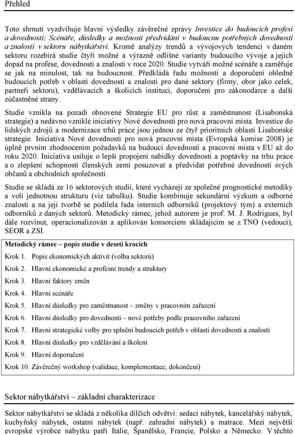 Kromě analýzy trendů a vývojových tendencí v daném sektoru rozebírá studie čtyři možné a výrazně odlišné varianty budoucího vývoje a jejich dopad na profese, dovednosti a znalosti v roce 2020.