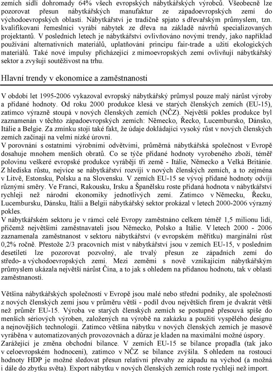 V posledních letech je nábytkářství ovlivňováno novými trendy, jako například používání alternativních materiálů, uplatňování principu fair-trade a užití ekologických materiálů.