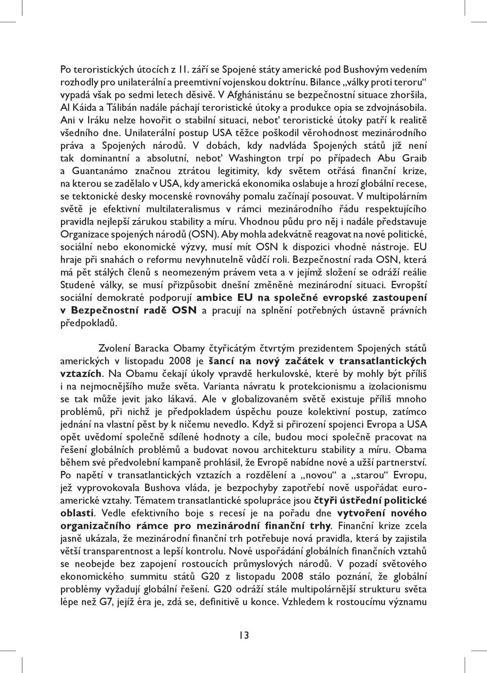 Ani v Iráku nelze hovořit o stabilní situaci, neboť teroristické útoky patří k realitě všedního dne. Unilaterální postup USA těžce poškodil věrohodnost mezinárodního práva a Spojených národů.