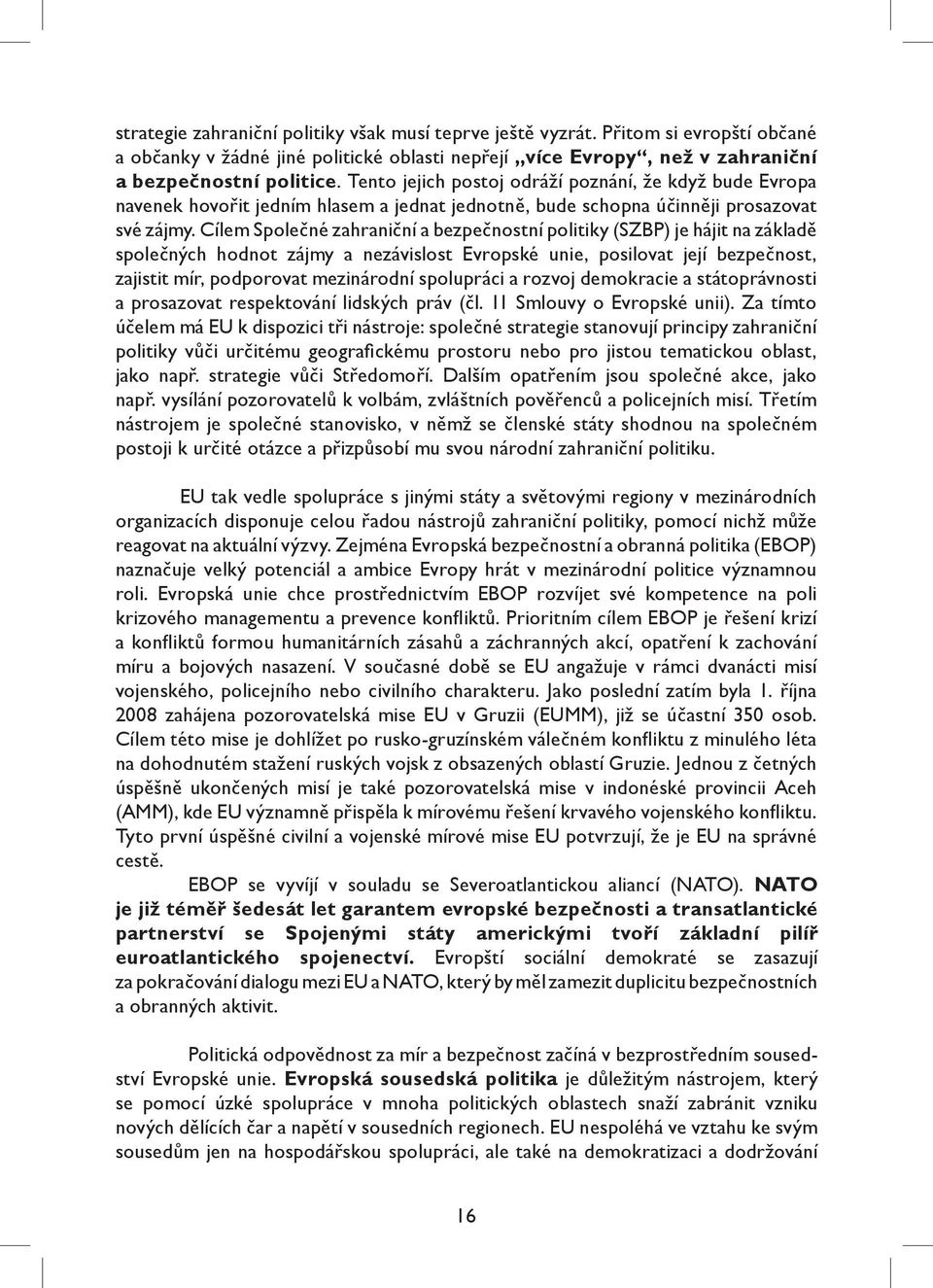 Cílem Společné zahraniční a bezpečnostní politiky (SZBP) je hájit na základě společných hodnot zájmy a nezávislost Evropské unie, posilovat její bezpečnost, zajistit mír, podporovat mezinárodní