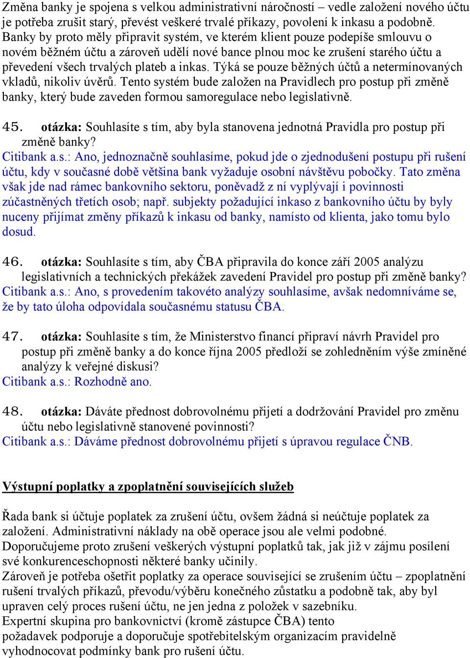 inkas. Týká se pouze běžných účtů a netermínovaných vkladů, nikoliv úvěrů. Tento systém bude založen na Pravidlech pro postup při změně banky, který bude zaveden formou samoregulace nebo legislativně.