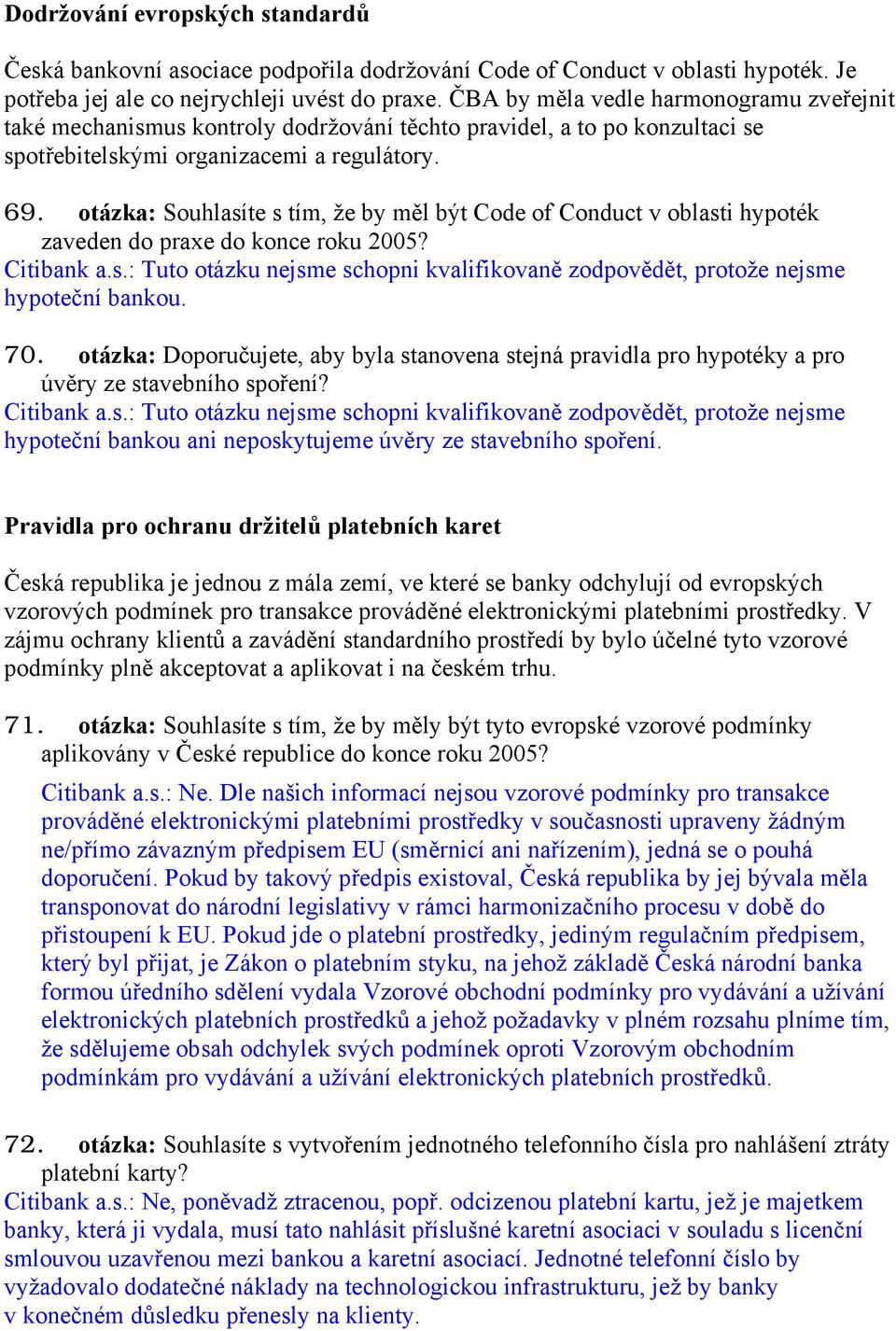 otázka: Souhlasíte s tím, že by měl být Code of Conduct v oblasti hypoték zaveden do praxe do konce roku 2005? Citibank a.s.: Tuto otázku nejsme schopni kvalifikovaně zodpovědět, protože nejsme hypoteční bankou.