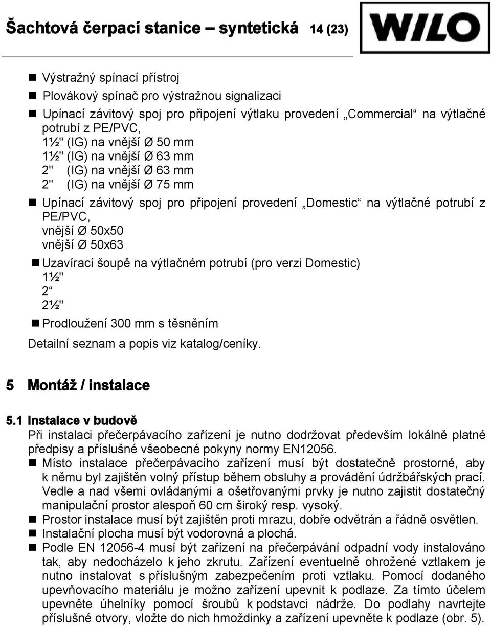 PE/PVC, vnější Ø 50x50 vnější Ø 50x63 Uzavírací šoupě na výtlačném potrubí (pro verzi Domestic) 1½ " 2 2½ " Prodloužení 300 mm s těsněním Detailní seznam a popis viz katalog/ceníky.