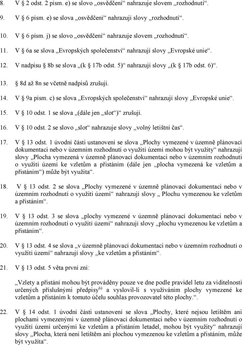 V 9a písm. c) se slova Evropských společenství nahrazují slovy Evropské unie. 15. V 10 odst. 1 se slova (dále jen slot ) zrušují. 16. V 10 odst. 2 se slovo slot nahrazuje slovy volný letištní čas. 17.