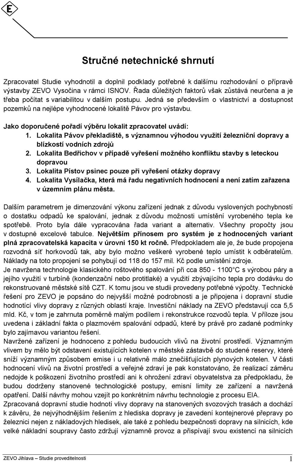 Jedná se především o vlastnictví a dostupnost pozemků na nejlépe vyhodnocené lokalitě Pávov pro výstavbu. Jako doporučené pořadí výběru lokalit zpracovatel uvádí: 1.