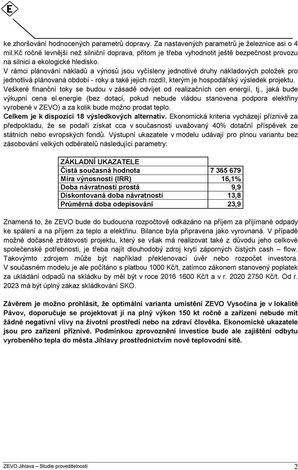 V rámci plánování nákladů a výnosů jsou vyčísleny jednotlivé druhy nákladových poloţek pro jednotlivá plánovaná období - roky a také jejich rozdíl, kterým je hospodářský výsledek projektu.