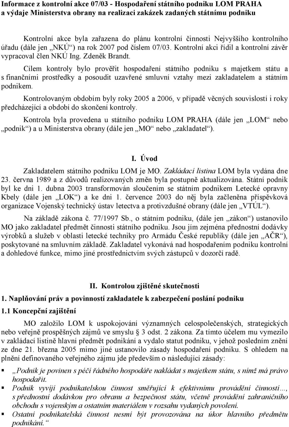 Cílem kontroly bylo prověřit hospodaření státního podniku s majetkem státu a s finančními prostředky a posoudit uzavřené smluvní vztahy mezi zakladatelem a státním podnikem.