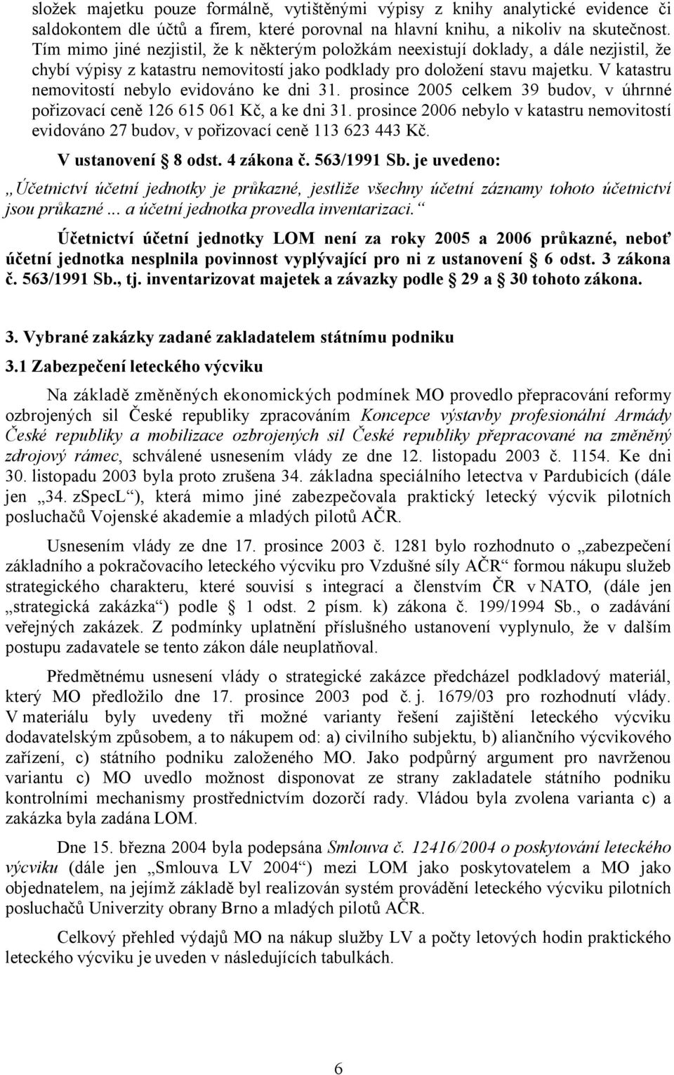 V katastru nemovitostí nebylo evidováno ke dni 31. prosince 2005 celkem 39 budov, v úhrnné pořizovací ceně 126 615 061 Kč, a ke dni 31.