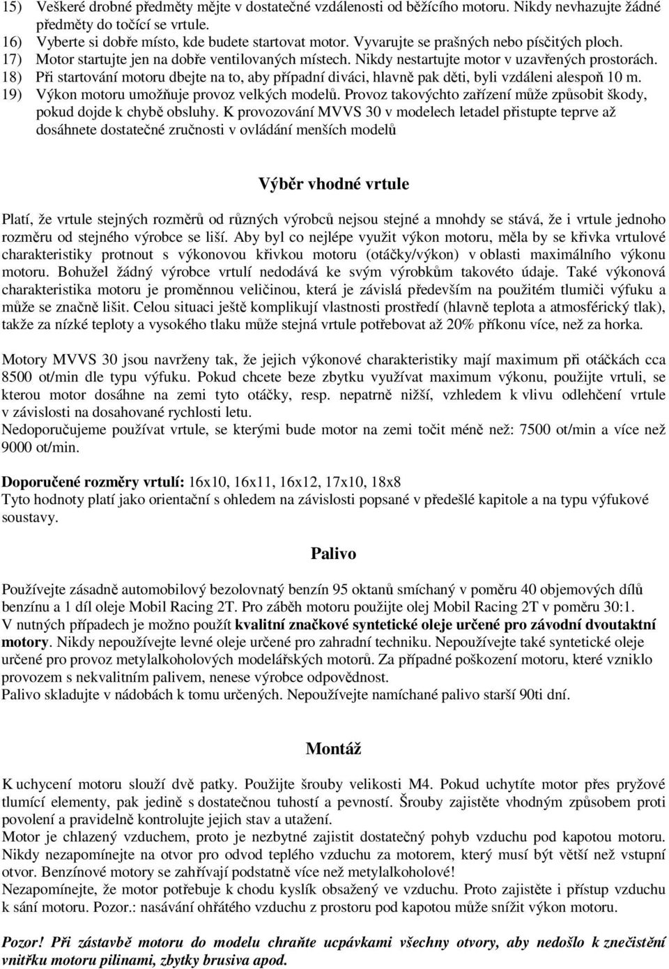 18) Při startování motoru dbejte na to, aby případní diváci, hlavně pak děti, byli vzdáleni alespoň 10 m. 19) Výkon motoru umožňuje provoz velkých modelů.