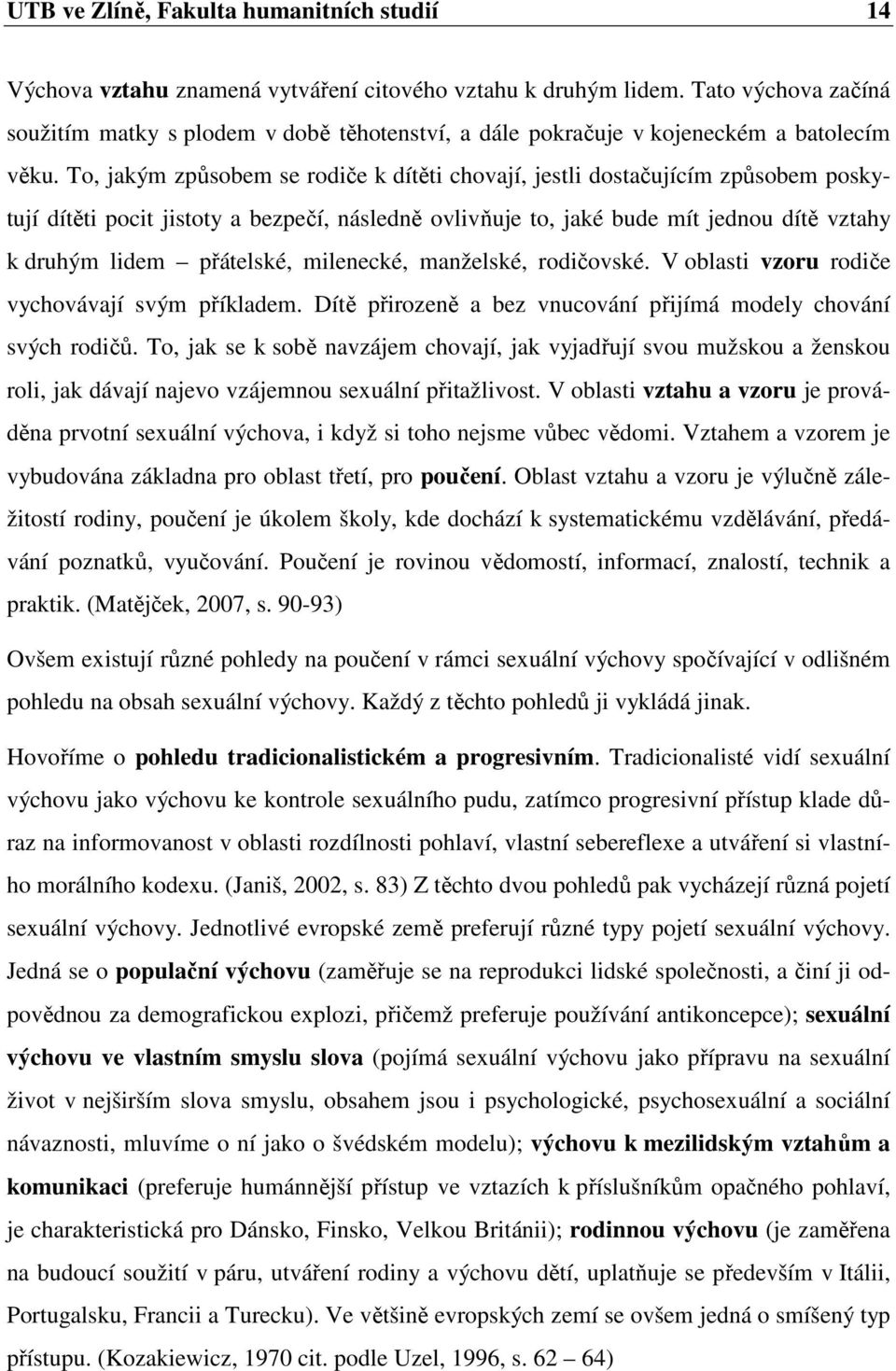 To, jakým způsobem se rodiče k dítěti chovají, jestli dostačujícím způsobem poskytují dítěti pocit jistoty a bezpečí, následně ovlivňuje to, jaké bude mít jednou dítě vztahy k druhým lidem přátelské,