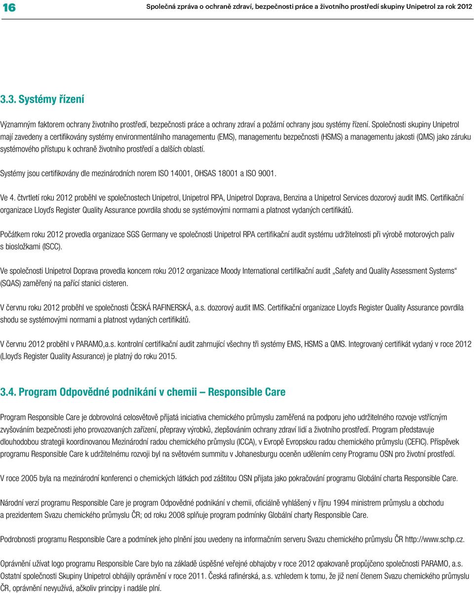 Společnosti skupiny Unipetrol mají zavedeny a certifikovány systémy environmentálního managementu (EMS), managementu bezpečnosti (HSMS) a managementu jakosti (QMS) jako záruku systémového přístupu k