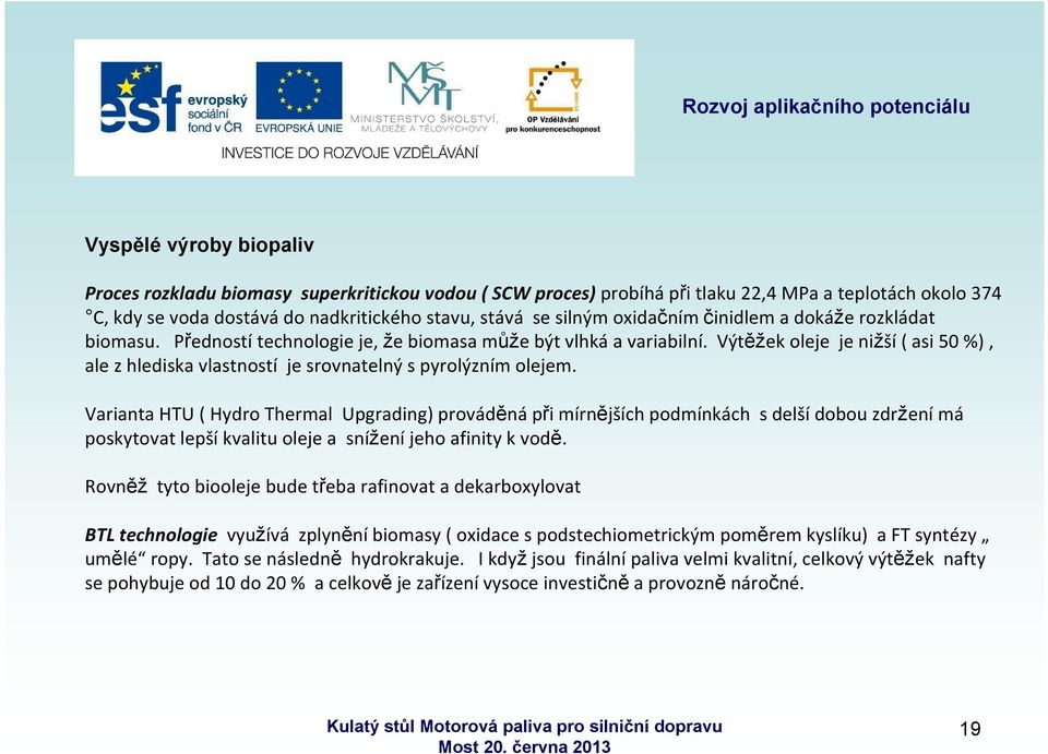 Výtěžek oleje je nižší ( asi 50 %), ale z hlediska vlastností je srovnatelný s pyrolýzním olejem.