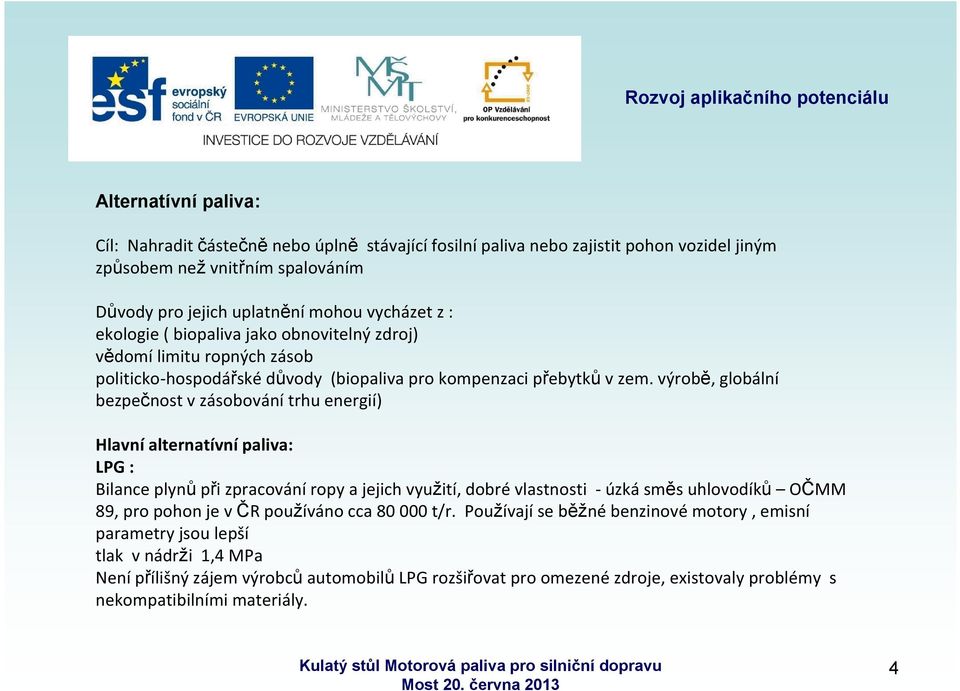 výrobě, globální bezpečnost v zásobování trhu energií) Hlavní alternatívní paliva: LPG : Bilance plynů při zpracování ropy a jejich využití, dobré vlastnosti - úzká směs uhlovodíků OČMM 89, pro