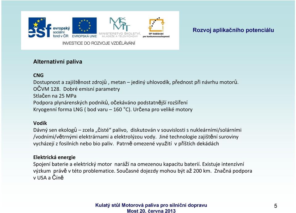 Určena pro veliké motory Vodík Dávný sen ekologů zcela čisté palivo, diskutován v souvislosti s nukleárními/solárními /vodními/větrnými elektrárnami a elektrolýzou vody.