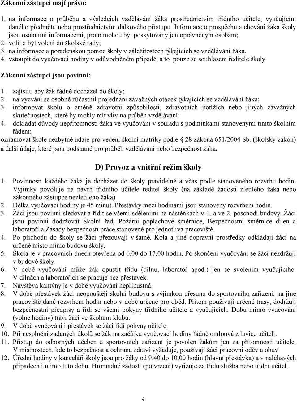 na informace a poradenskou pomoc školy v záležitostech týkajících se vzdělávání žáka. 4. vstoupit do vyučovací hodiny v odůvodněném případě, a to pouze se souhlasem ředitele školy.