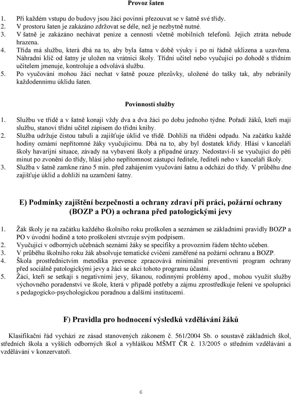 Třída má službu, která dbá na to, aby byla šatna v době výuky i po ní řádně uklizena a uzavřena. Náhradní klíč od šatny je uložen na vrátnici školy.