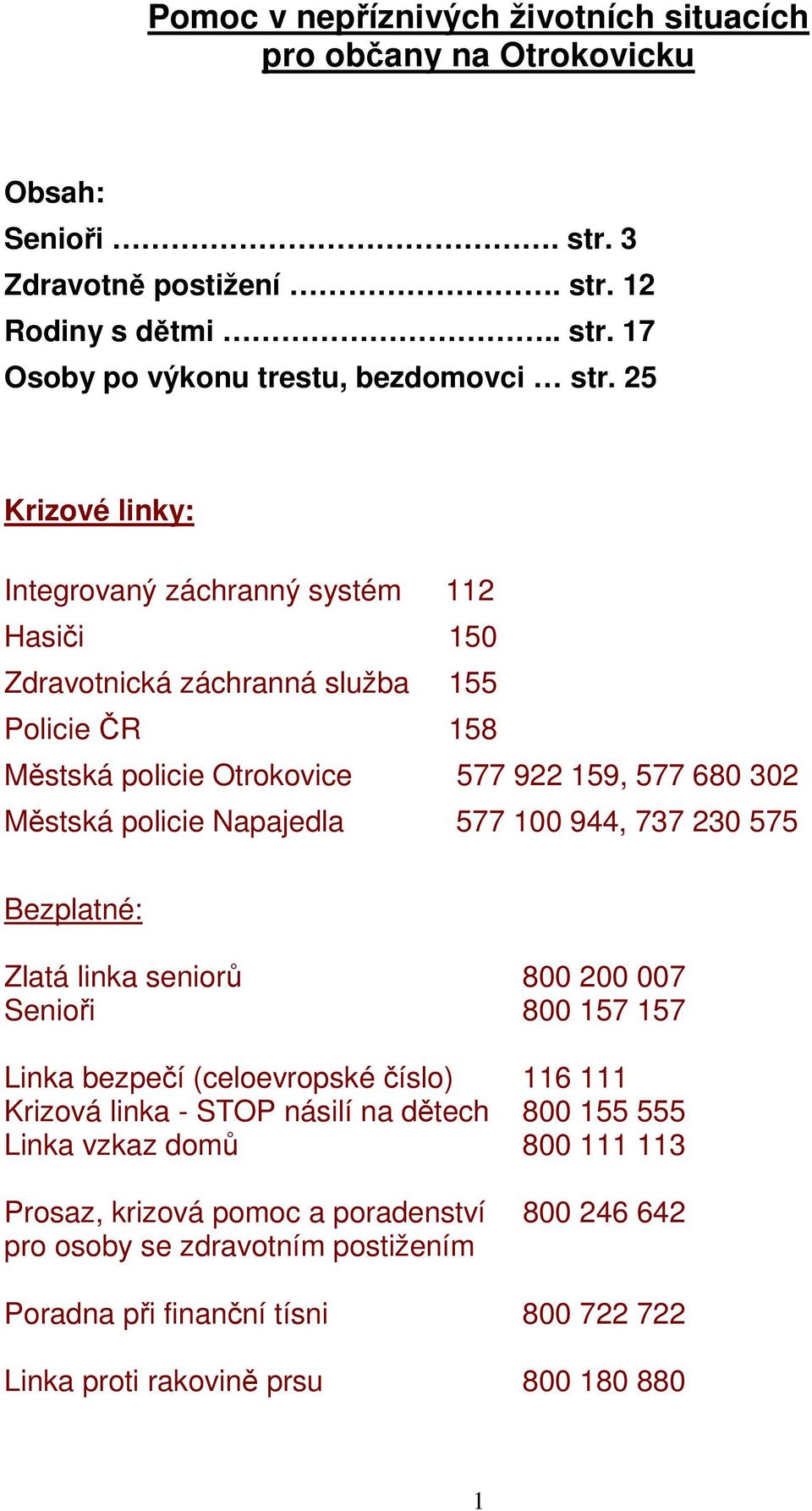 Napajedla 577 100 944, 737 230 575 Bezplatné: Zlatá linka seniorů 800 200 007 Senioři 800 157 157 Linka bezpečí (celoevropské číslo) 116 111 Krizová linka - STOP násilí na dětech 800