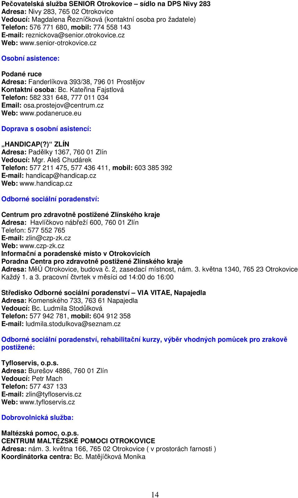 Kateřina Fajstlová Telefon: 582 331 648, 777 011 034 Email: osa.prostejov@centrum.cz Web: www.podaneruce.eu Doprava s osobní asistencí: HANDICAP(?) ZLÍN Adresa: Padělky 1367, 760 01 Zlín Vedoucí: Mgr.