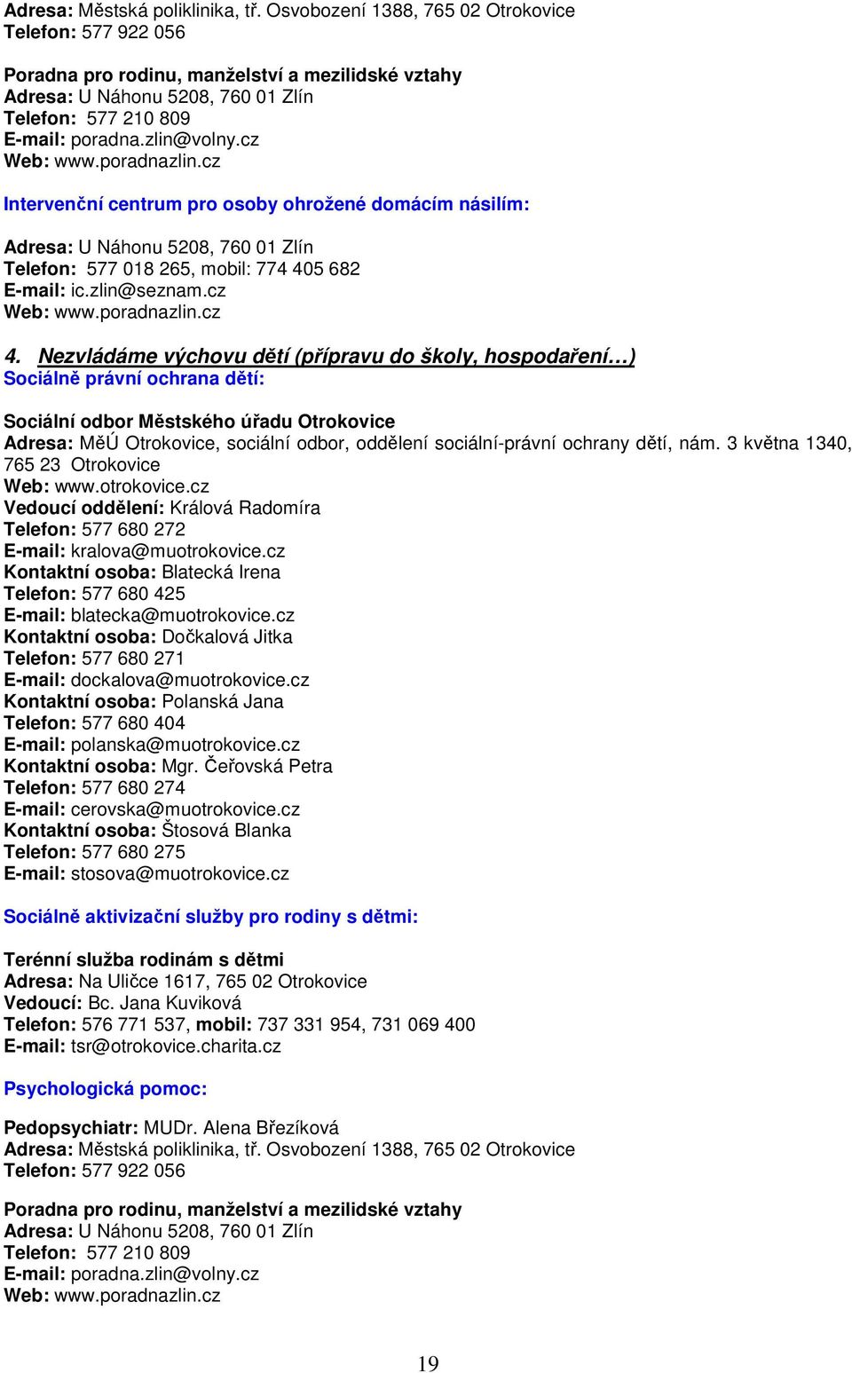 cz Web: www.poradnazlin.cz Intervenční centrum pro osoby ohrožené domácím násilím: Adresa: U Náhonu 5208, 760 01 Zlín Telefon: 577 018 265, mobil: 774 405 682 E-mail: ic.zlin@seznam.cz Web: www.poradnazlin.cz 4.