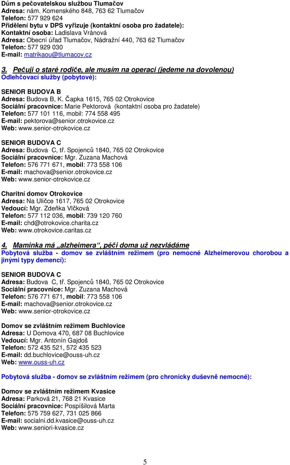 62 Tlumačov Telefon: 577 929 030 E-mail: matrikaou@tlumacov.cz 3. Pečuji o staré rodiče, ale musím na operaci (jedeme na dovolenou) Odlehčovací služby (pobytové): SENIOR BUDOVA B Adresa: Budova B, K.