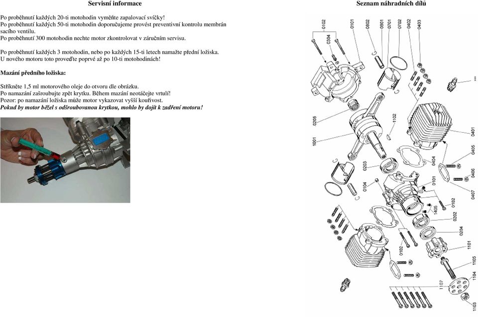 Po proběhnutí každých 3 motohodin, nebo po každých 15-ti letech namažte přední ložiska. U nového motoru toto proveďte poprvé až po 10-ti motohodinách!