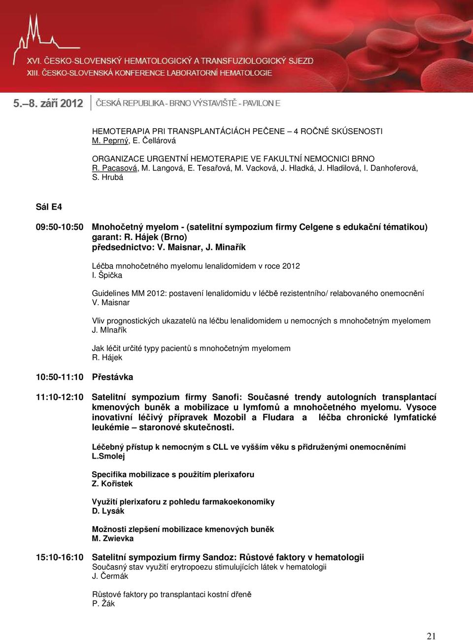 Minařík 10:50-11:10 Přestávka Léčba mnohočetného myelomu lenalidomidem v roce 2012 I. Špička Guidelines MM 2012: postavení lenalidomidu v léčbě rezistentního/ relabovaného onemocnění V.