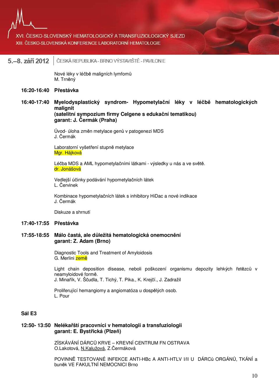 Čermák (Praha) Úvod- úloha změn metylace genů v patogenezi MDS J. Čermák Laboratorní vyšetření stupně metylace Mgr. Hájková Léčba MDS a AML hypometylačními látkami - výsledky u nás a ve světě. dr.