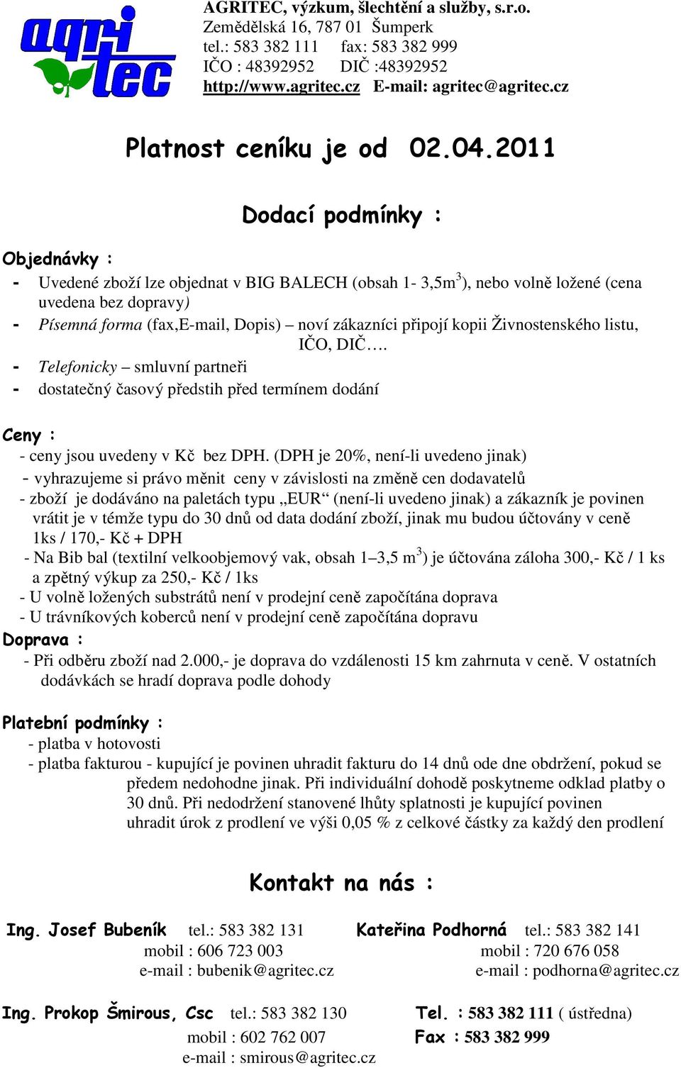 připojí kopii Živnostenského listu, IČO, DIČ. - Telefonicky smluvní partneři - dostatečný časový předstih před termínem dodání Ceny : - ceny jsou uvedeny v Kč bez DPH.