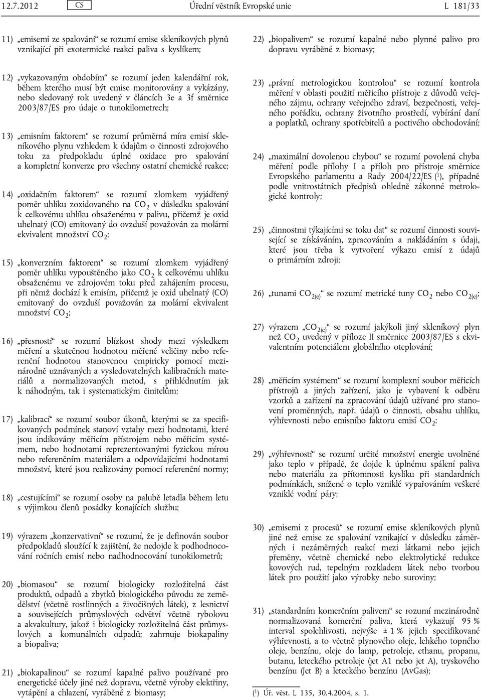 3f směrnice 2003/87/ES pro údaje o tunokilometrech; 13) emisním faktorem se rozumí průměrná míra emisí skleníkového plynu vzhledem k údajům o činnosti zdrojového toku za předpokladu úplné oxidace pro