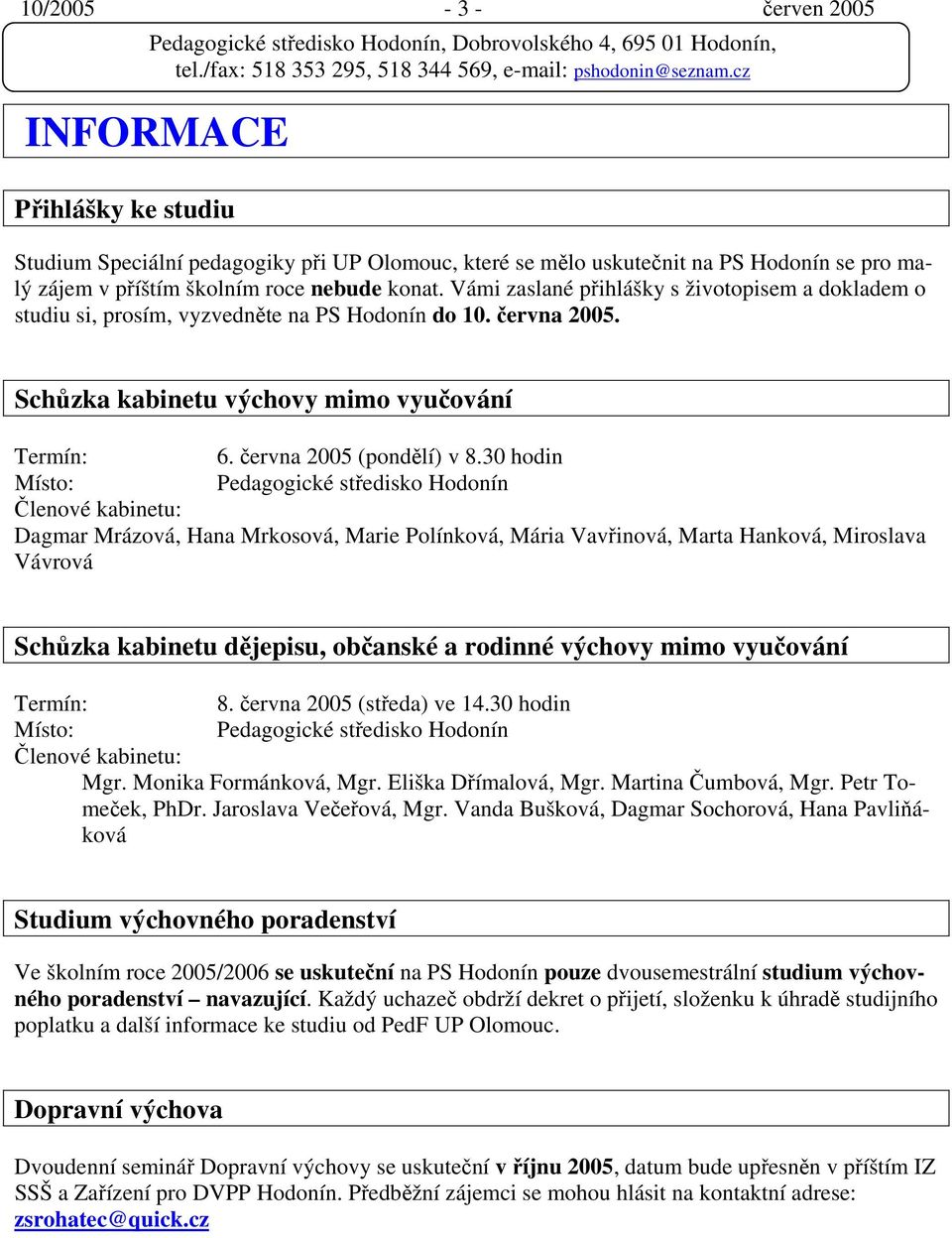 30 hodin Místo: Pedagogické středisko Hodonín Členové kabinetu: Dagmar Mrázová, Hana Mrkosová, Marie Polínková, Mária Vavřinová, Marta Hanková, Miroslava Vávrová Schůzka kabinetu dějepisu, občanské a