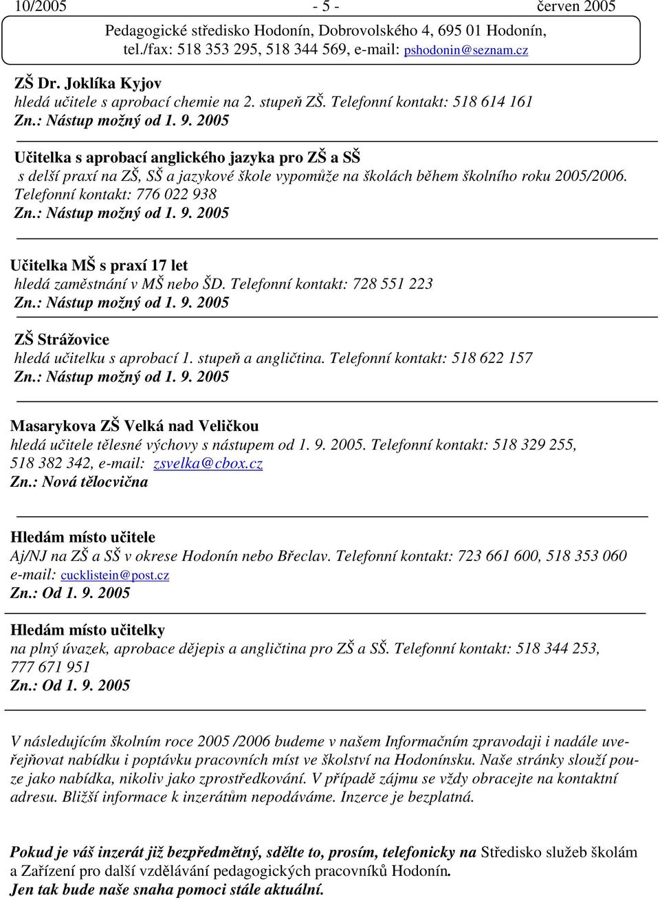 : Nástup možný od 1. 9. 2005 Učitelka MŠ s praxí 17 let hledá zaměstnání v MŠ nebo ŠD. Telefonní kontakt: 728 551 223 Zn.: Nástup možný od 1. 9. 2005 ZŠ Strážovice hledá učitelku s aprobací 1.