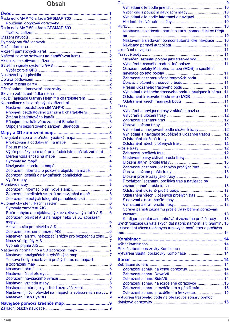 .. 2 Nastavení typu plavidla... 2 Úprava podsvícení... 2 Úprava režimu barev... 2 Přizpůsobení domovské obrazovky... 2 Skrytí a zobrazení řádku menu... 2 Použití aplikace Garmin Helm s chartplotterem.