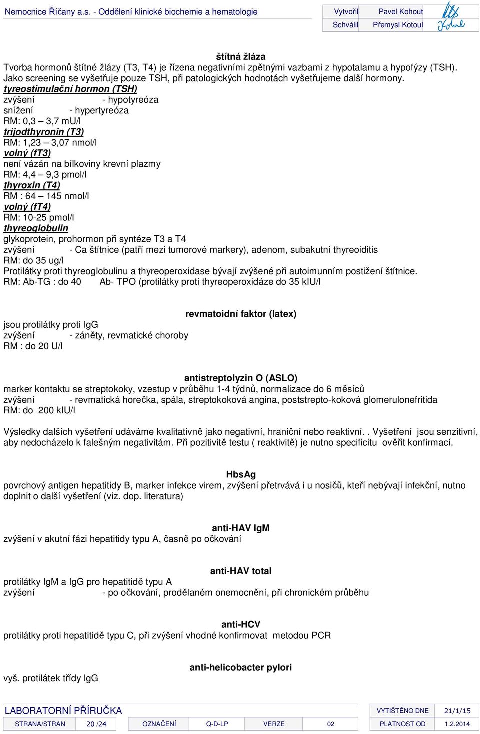 tyreostimulační hormon (TSH) zvýšení - hypotyreóza snížení - hypertyreóza RM: 0,3 3,7 mu/l trijodthyronin (T3) RM: 1,23 3,07 nmol/l volný (ft3) není vázán na bílkoviny krevní plazmy RM: 4,4 9,3