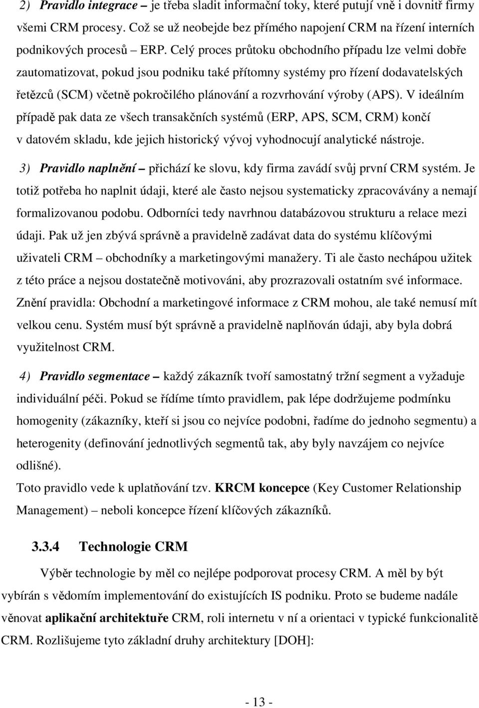 výroby (APS). V ideálním případě pak data ze všech transakčních systémů (ERP, APS, SCM, CRM) končí v datovém skladu, kde jejich historický vývoj vyhodnocují analytické nástroje.