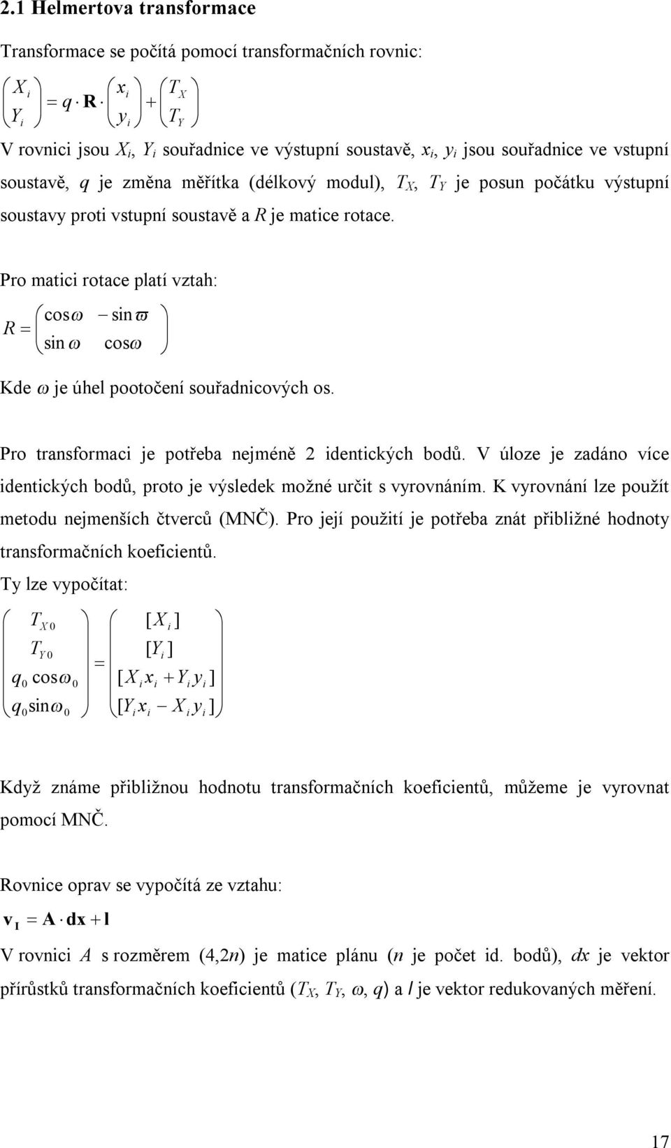 Pro matici rotace platí vztah: = cos sin sin cos ω ω ϖ ω R Kde ω je úhel pootočení souřadnicových os. Pro transformaci je potřeba nejméně 2 identických bodů.