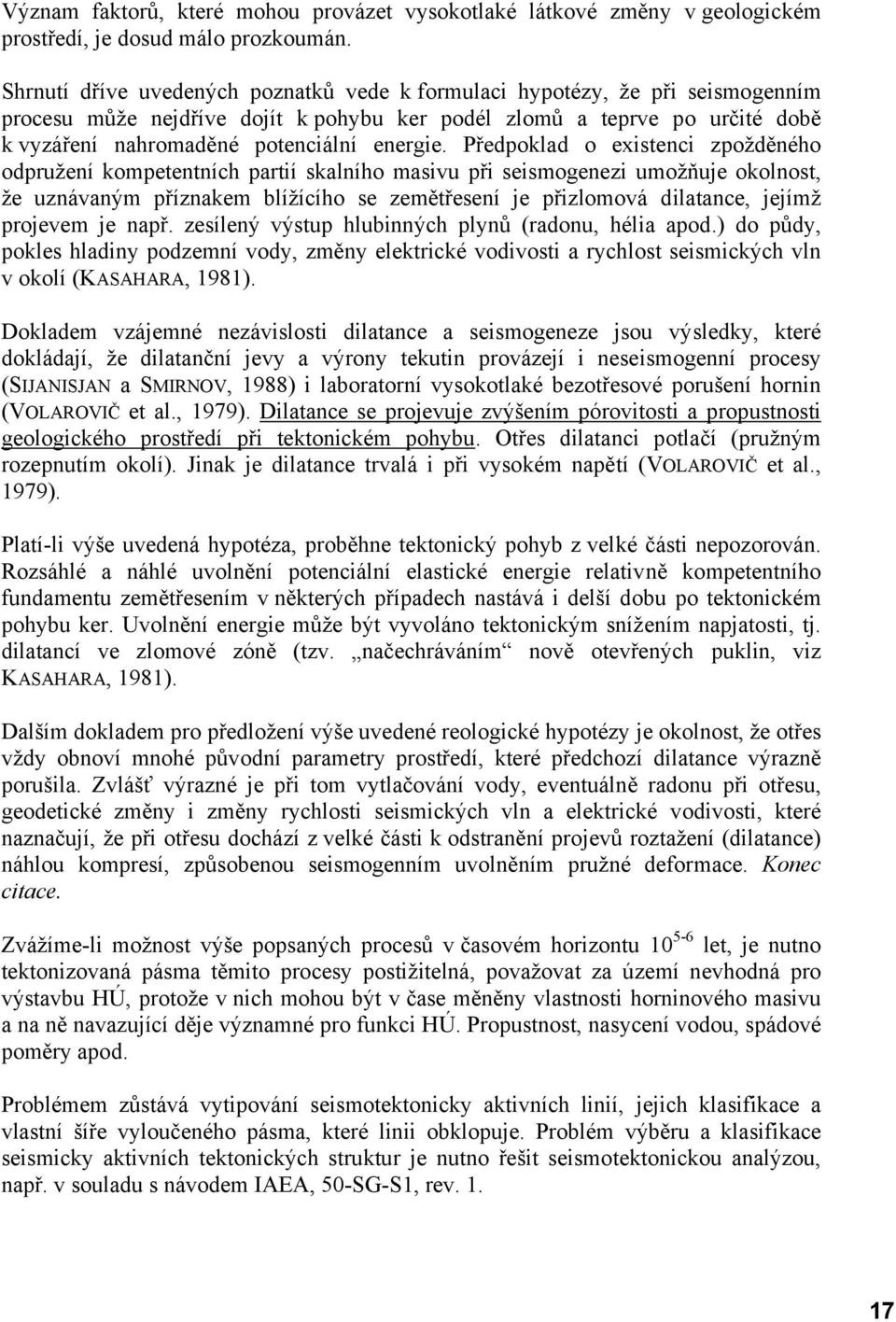 Předpoklad o existenci zpožděného odpružení kompetentních partií skalního masivu při seismogenezi umožňuje okolnost, že uznávaným příznakem blížícího se zemětřesení je přizlomová dilatance, jejímž