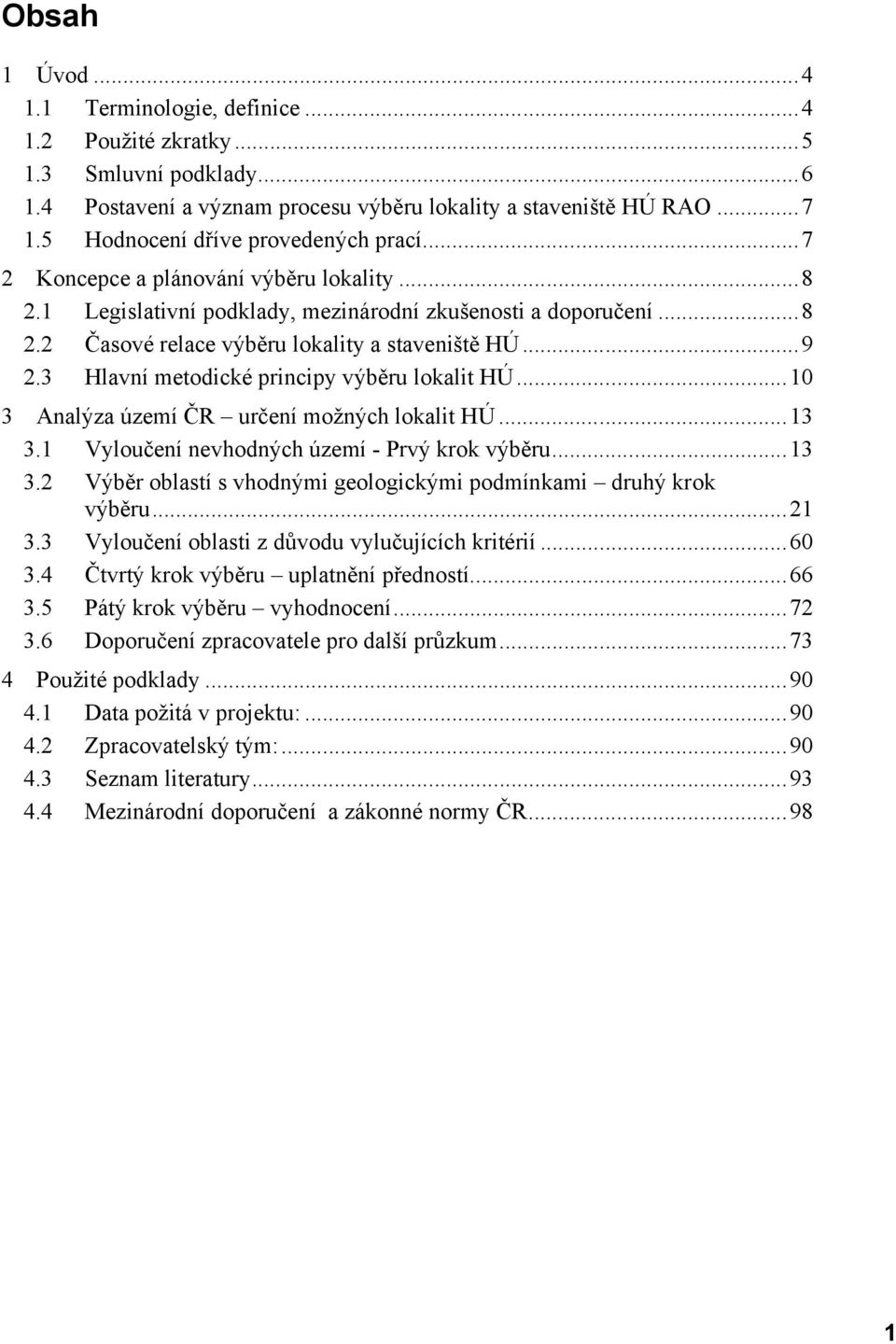 ..9 2.3 Hlavní metodické principy výběru lokalit HÚ...10 3 Analýza území ČR určení možných lokalit HÚ...13 3.1 Vyloučení nevhodných území - Prvý krok výběru...13 3.2 Výběr oblastí s vhodnými geologickými podmínkami druhý krok výběru.