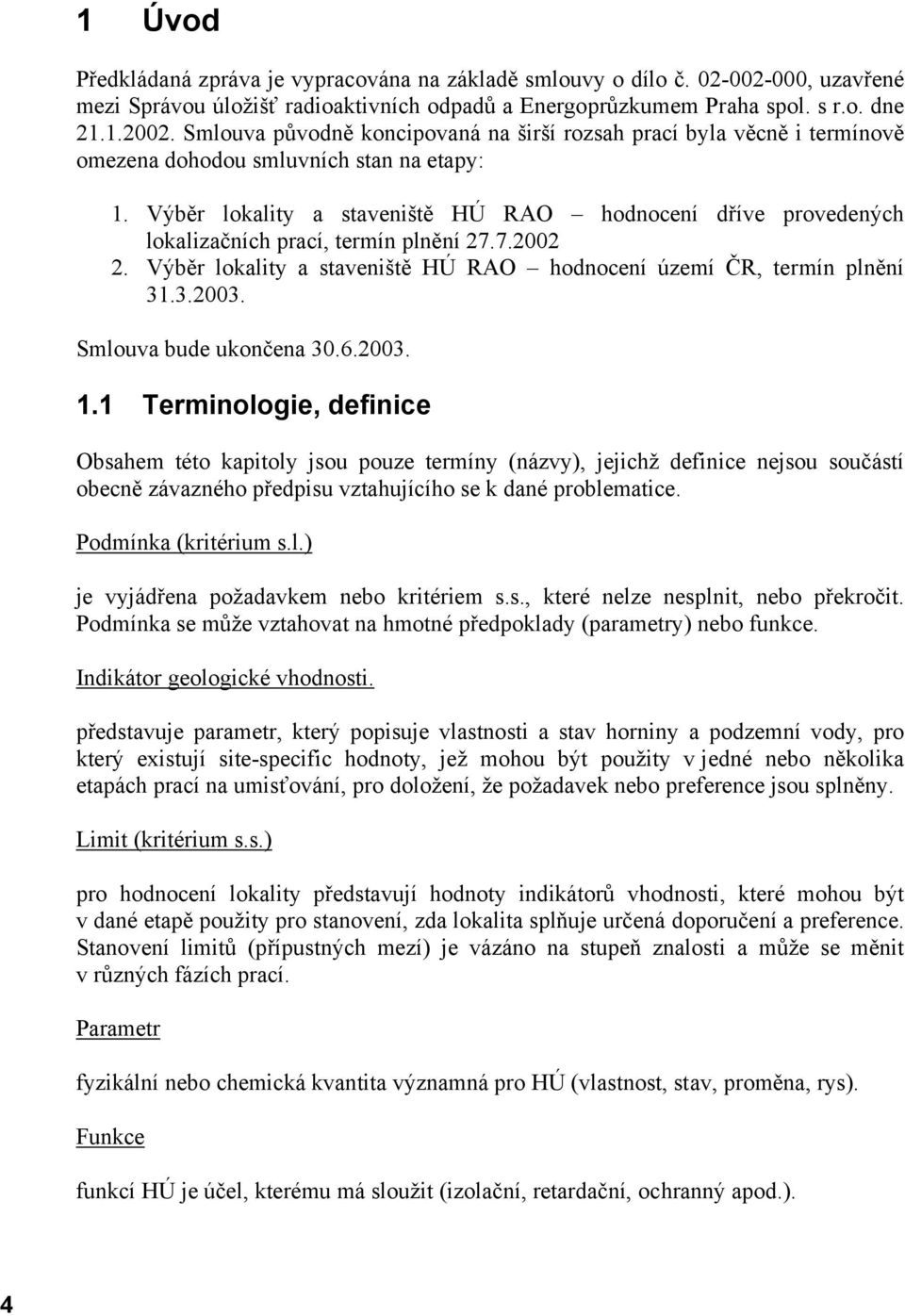 Výběr lokality a staveniště HÚ RAO hodnocení dříve provedených lokalizačních prací, termín plnění 27.7.2002 2. Výběr lokality a staveniště HÚ RAO hodnocení území ČR, termín plnění 31.3.2003.