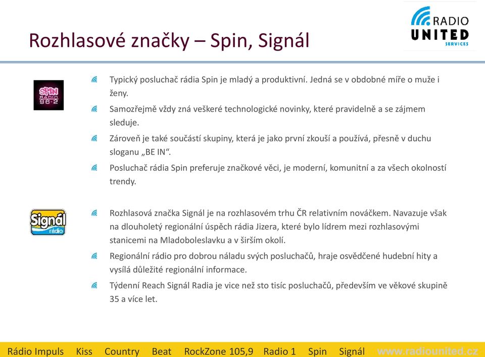 Posluchač rádia Spin preferuje značkové věci, je moderní, komunitní a za všech okolností trendy. Rozhlasová značka Signál je na rozhlasovém trhu ČR relativním nováčkem.