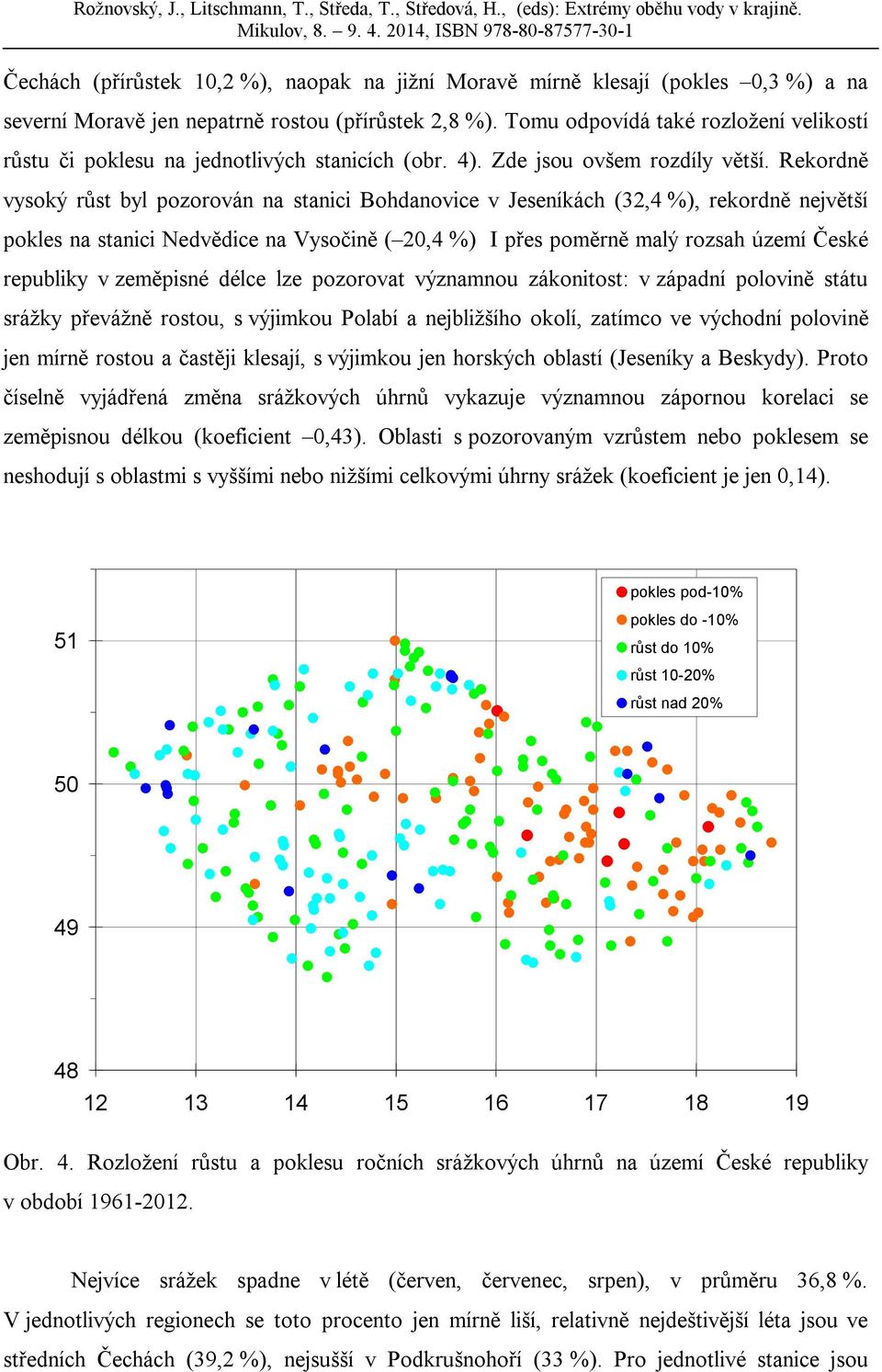 Rekordně vysoký růst byl pozorován na stanici Bohdanovice v Jeseníkách (32,4 %), rekordně největší pokles na stanici Nedvědice na Vysočině ( 20,4 %) I přes poměrně malý rozsah území České republiky v