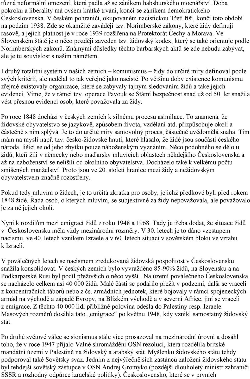 Norimberské zákony, které židy definují rasově, a jejich platnost je v roce 1939 rozšířena na Protektorát Čechy a Morava. Ve Slovenském štátě je o něco později zaveden tzv.