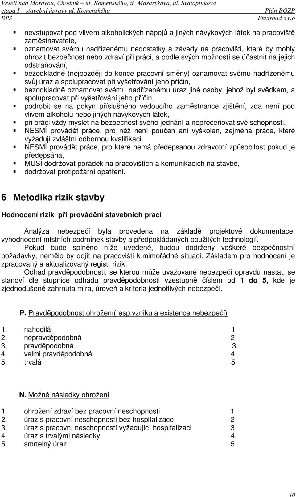 vyšetřování jeho příčin, bezodkladně oznamovat svému nadřízenému úraz jiné osoby, jehož byl svědkem, a spolupracovat při vyšetřování jeho příčin, podrobit se na pokyn příslušného vedoucího