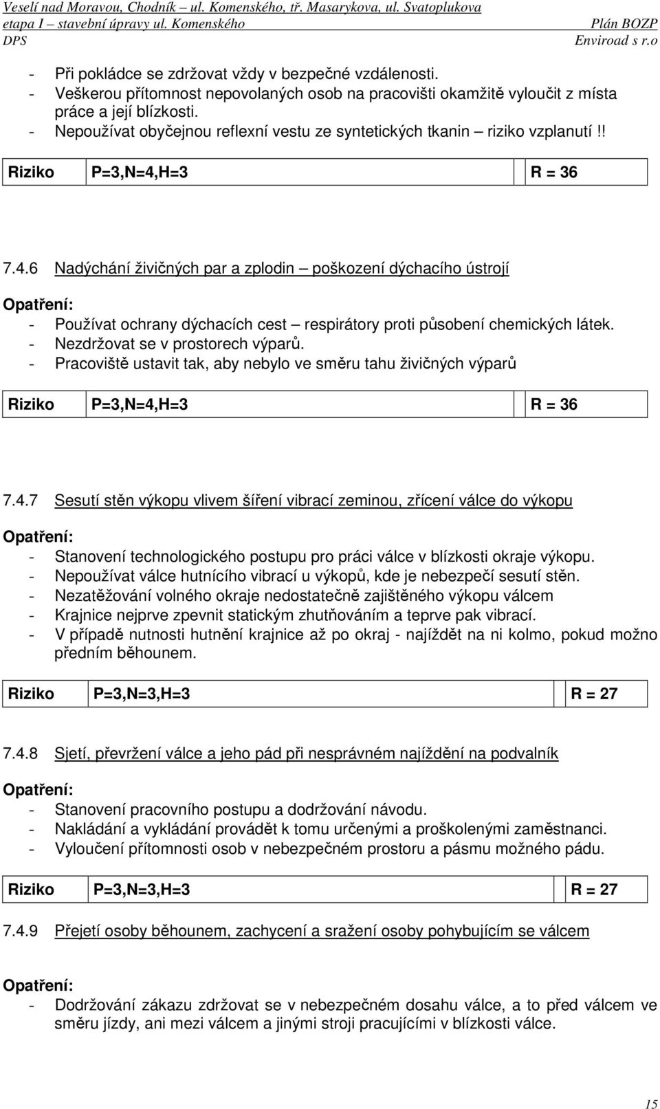 H=3 R = 36 7.4.6 Nadýchání živičných par a zplodin poškození dýchacího ústrojí - Používat ochrany dýchacích cest respirátory proti působení chemických látek. - Nezdržovat se v prostorech výparů.