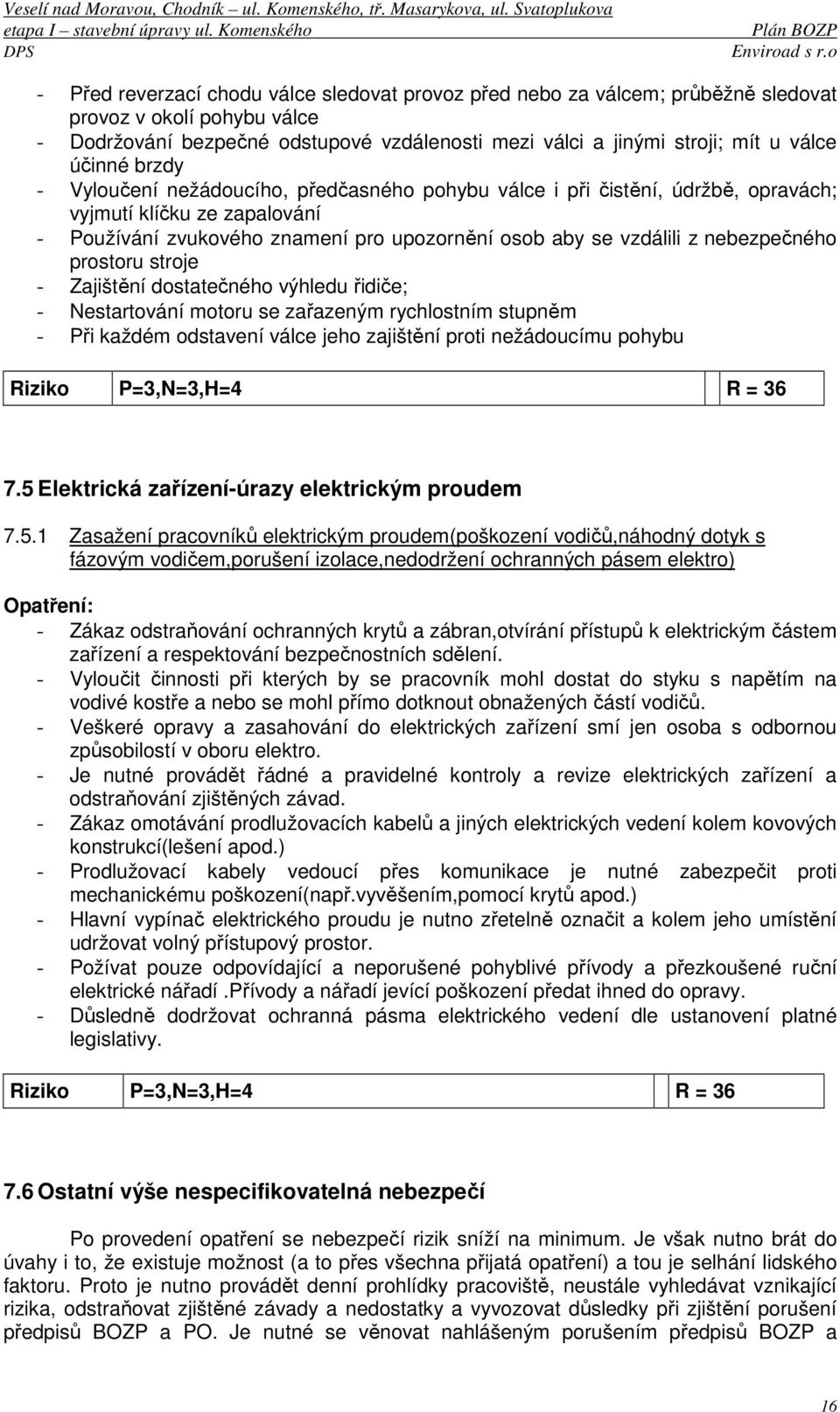 nebezpečného prostoru stroje - Zajištění dostatečného výhledu řidiče; - Nestartování motoru se zařazeným rychlostním stupněm - Při každém odstavení válce jeho zajištění proti nežádoucímu pohybu