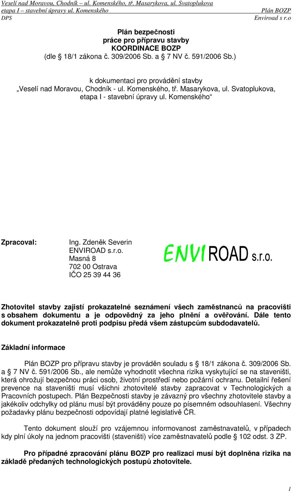 Dále tento dokument prokazatelně proti podpisu předá všem zástupcům subdodavatelů. Základní informace pro přípravu stavby je prováděn souladu s 18/1 zákona č. 309/2006 Sb. a 7 NV č. 591/2006 Sb.