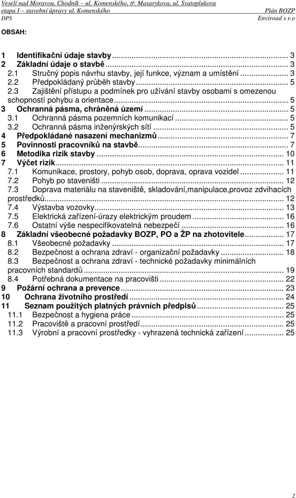 .. 5 4 Předpokládané nasazení mechanizmů... 7 5 Povinnosti pracovníků na stavbě... 7 6 Metodika rizik stavby... 10 7 Výčet rizik... 11 7.1 Komunikace, prostory, pohyb osob, doprava, oprava vozidel.