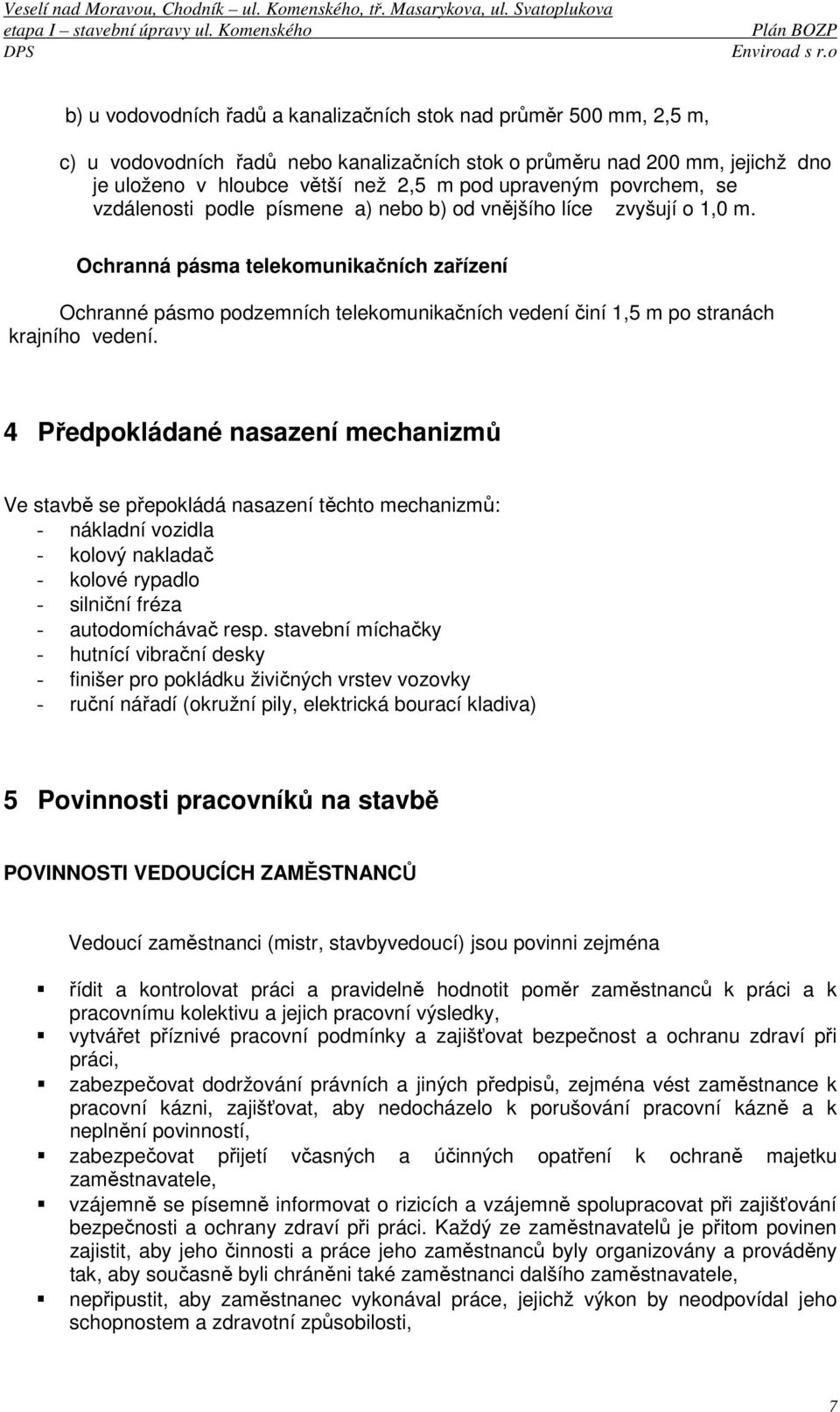 Ochranná pásma telekomunikačních zařízení Ochranné pásmo podzemních telekomunikačních vedení činí 1,5 m po stranách krajního vedení.