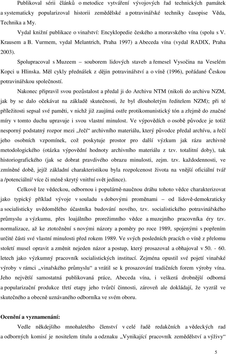 Spolupracoval s Muzeem souborem lidových staveb a řemesel Vysočina na Veselém Kopci u Hlinska. Měl cykly přednášek z dějin potravinářství a o víně (1996), pořádané Českou potravinářskou společností.